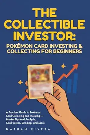 The Collectible Investor: Pokémon Card Investing and Collecting for Beginners: A Practical Guide to Pokémon Card Collecting and Investing - Market Tips and Analysis, Card Values, Grading, and More